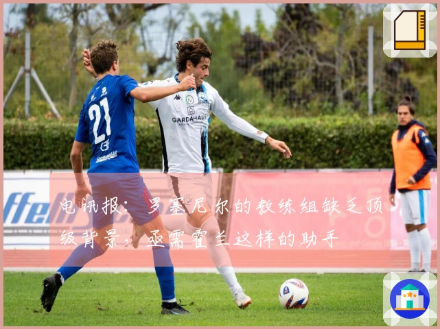 电讯报：罗塞尼尔的教练组缺乏顶级背景，亟需霍兰这样的助手