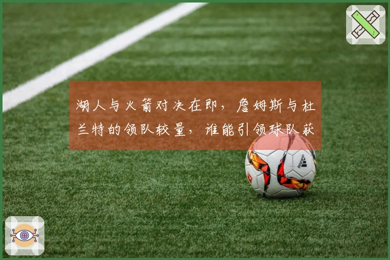 湖人与火箭对决在即，詹姆斯与杜兰特的领队较量，谁能引领球队获胜？