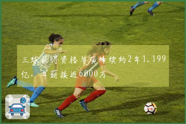 三球获得资格与黄蜂续约2年1.199亿，年薪接近6000万