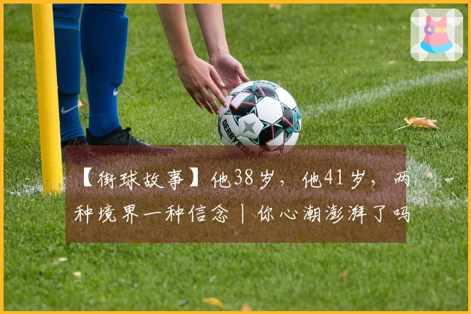 【街球故事】他38岁，他41岁，两种境界一种信念丨你心潮澎湃了吗？