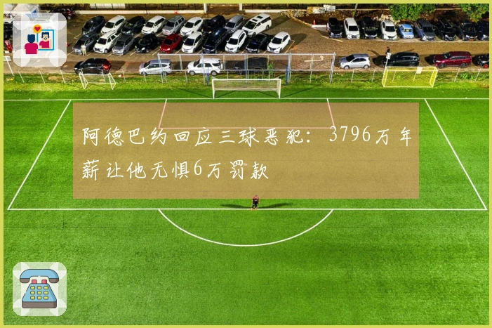 阿德巴约回应三球恶犯：3796万年薪让他无惧6万罚款