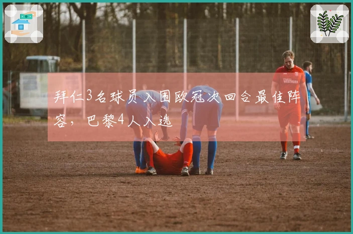 拜仁3名球员入围欧冠次回合最佳阵容，巴黎4人入选