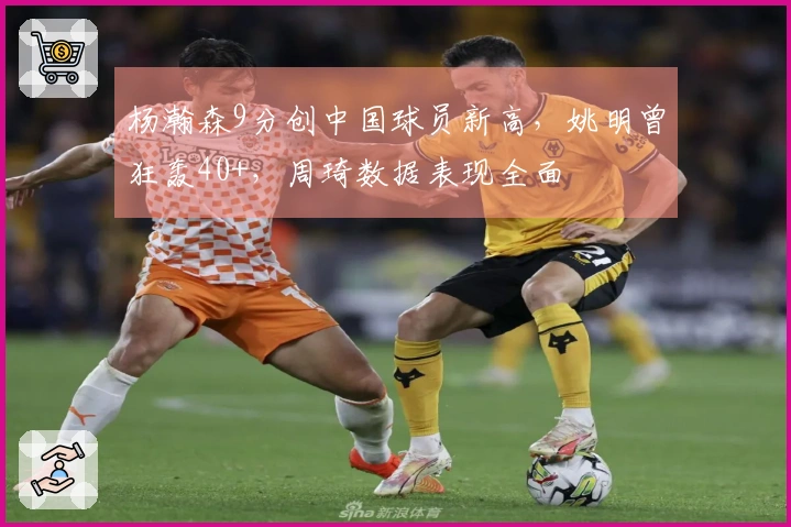 杨瀚森9分创中国球员新高，姚明曾狂轰40+，周琦数据表现全面