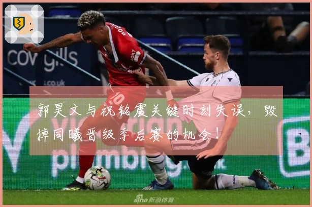 郭昊文与祝铭震关键时刻失误，毁掉同曦晋级季后赛的机会！