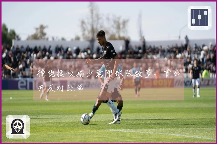 德佬提议减少意甲球队数量，曾公开反对此举