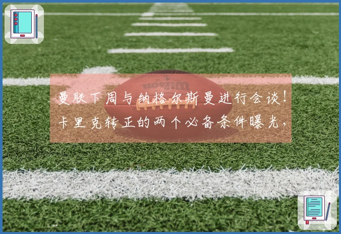 曼联下周与纳格尔斯曼进行会谈！卡里克转正的两个必备条件曝光，仅仅进入欧冠不够。